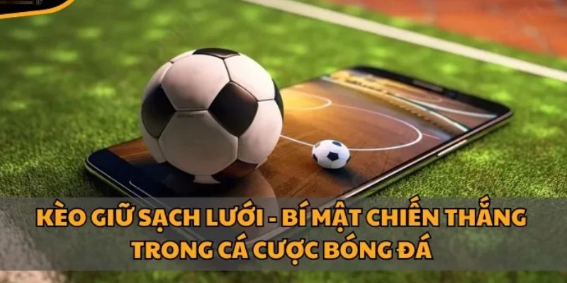 Bí quyết chơi kèo giữ sạch lưới hiệu quả và thắng lớn
